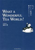 もっとおいしい紅茶を飲みたい人へ WHAT A WONDERFUL TEA WORLD!-