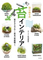 はじめての苔インテリア 苔テラリウムから苔玉、苔盆栽まで-