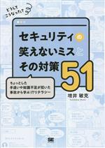 どうしてこうなった?セキュリティの笑えないミスとその対策51 ちょっとした手違いや知識不足が招いた事故から学ぶITリテラシー-