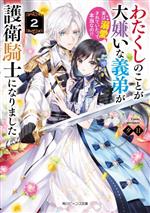 わたくしのことが大嫌いな義弟が護衛騎士になりました 実は溺愛されていたって本当なの!?-(角川ビーンズ文庫)(2)