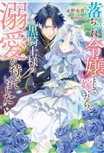 落ちぶれ令嬢として嫁いだら、黒騎士様の溺愛が待っていました -(ベリーズファンタジースイート)