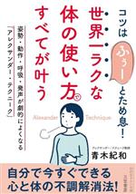 世界一ラクな「体の使い方」ですべてが叶う 姿勢・動作・呼吸・発声が劇的によくなる「アレクサンダー・テクニーク」-(知的生きかた文庫)