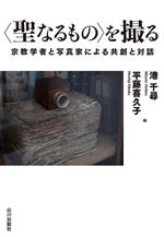 〈聖なるもの〉を撮る 宗教学者と写真家による共創と対話-