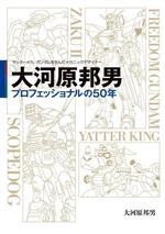 大河原邦男 プロフェッショナルの50年 ヤッターメカ、ガンダムを生んだメカニックデザイナー-