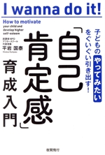 子供の「やってみたい」をぐいぐい引き出す! 自己肯定感育成入門