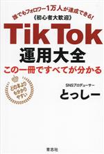 TikTok運用大全 この1冊で全てが分かる 誰でもフォロワー1万人が達成できる! 初心者大歓迎-