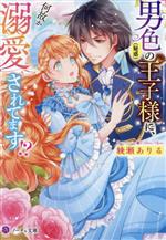 男色(疑惑)の王子様に、何故か溺愛されてます!? -(ノーチェ文庫)