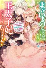 まがいもの令嬢なのに王太子妃になるなんて聞いてません! しかも「愛のない結婚だ」と言い放った冷徹王太子がなぜか溺愛してきます-(ベリーズファンタジースイート)