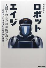 ロボットエイジ 人間との共存は可能なのか ロボットビジネスにおける50の視座-