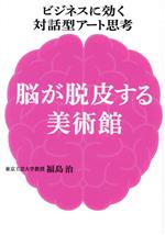 脳が脱皮する美術館 ビジネスに効く対話型アート思考 あなたの知らないアートが最強のチームを作る-