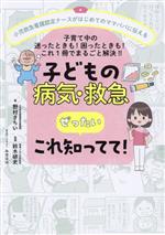 子どもの病気・救急 ぜったいこれ知ってて! 小児救急看護認定ナースがはじめてのママパパに伝える 子育て中の迷ったときも!困ったときも!これ1冊でまるごと解決!!-