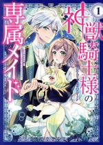 神獣騎士様の専属メイド 無能と呼ばれた令嬢は、本当は希少な聖属性の使い手だったようです-(1)