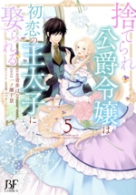 捨てられ公爵令嬢は初恋の王太子に娶られる -(5)