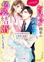 このたび、お見合い相手の御曹司と偽装結婚いたします かりそめ妻のはずが旦那様の溺愛が溢れて止まりません-(ベリーズ文庫)