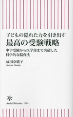 子どもの隠れた力を引き出す 最高の受験戦略 中学受験から医学部まで突破した科学的な脳育法-(朝日新書964)