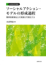 ソーシャルアクション・モデルの形成過程 精神保健福祉士の実践を可視化する-(社会福祉研究叢書3)