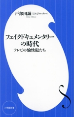 フェイクドキュメンタリーの時代 テレビの愉快犯たち-(小学館新書479)