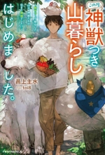 この度、神獣つき山暮らしはじめました。 脱サラして移住した山は、神獣たちの住まう神域でした!?-(グラストノベルス)