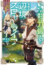 S級ギルドを離脱した刀鍛冶の自由な辺境スローライフ ブラックギルドから解放されて気ままに鍛冶してたら、伝説の魔刀が生まれていました-(グラストノベルス)(1)