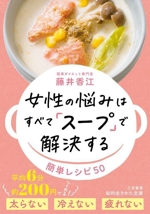 女性の悩みはすべて「スープ」で解決する 簡単レシピ 50-(知的生きかた文庫)