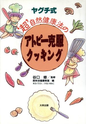 ヤグチ式 超 自然健康法のアトピー克服クッキング 新品本 書籍 森林浴健康教室 編者 ブックオフオンライン