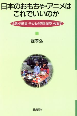 日本のおもちゃ アニメはこれでいいのか企業 消費者 子どもの関係を問いなおす 中古本 書籍 堀孝弘 著者 ブックオフオンライン