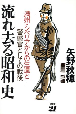 流れ去る昭和史満州 シベリアからの生還と警察官としての戦後 中古本 書籍 矢野秋穂 著者 ブックオフオンライン