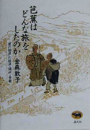 芭蕉はどんな旅をしたのか 奥の細道 の経済 関所 景観 中古本 書籍 金森敦子 著者 ブックオフオンライン