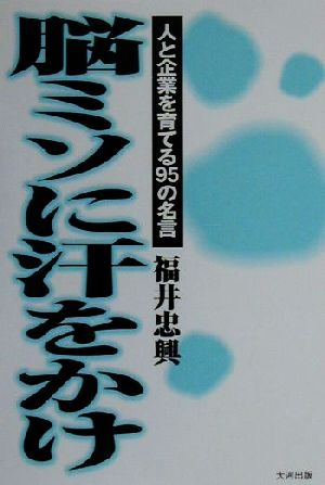 脳ミソに汗をかけ人と企業を育てる９５の名言 中古本 書籍 福井忠興 著者 ブックオフオンライン