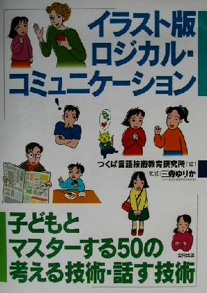 イラスト版ロジカル コミュニケーション子ども とマスターする５０の考える技術 話す技術 中古本 書籍 つくば言語技術教育研究所 編者 三森ゆりか ブックオフオンライン