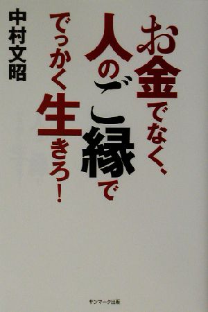 お金でなく 人のご縁ででっかく生きろ 中古本 書籍 中村文昭 著者 ブックオフオンライン