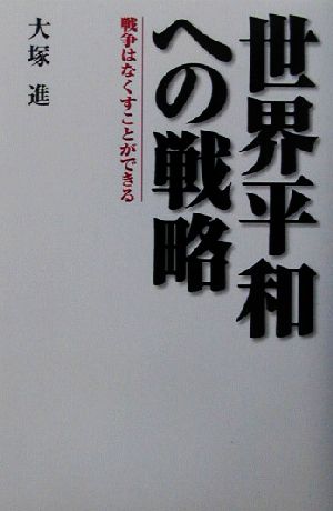 世界平和への戦略戦争はなくすことができる 中古本 書籍 大塚進 著者 ブックオフオンライン