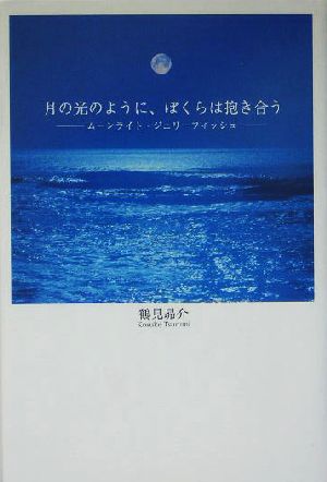 月の光のように ぼくらは抱き合うムーンライト ジェリーフィッシュ 中古本 書籍 鶴見昴介 著者 ブックオフオンライン