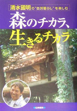 森のチカラ 生きるチカラ清水国明の 自然暮らし を楽しむ 中古本 書籍 清水国明 著者 ブックオフオンライン