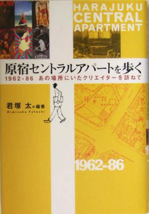 原宿セントラルアパートを歩く１９６２ ８６ あの場所にいたクリエイターを訪ねて 中古本 書籍 君塚太 著者 ブックオフオンライン