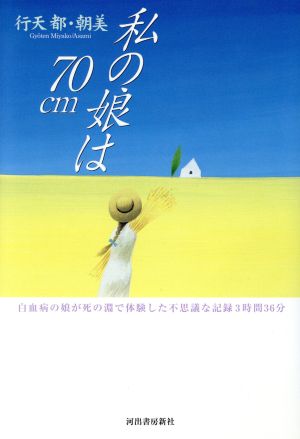 私の娘は７０ｃｍ白血病の娘が死の淵で体験した不思議な記録３時間３６分 新品本 書籍 行天都 著者 行天朝美 著者 ブックオフオンライン