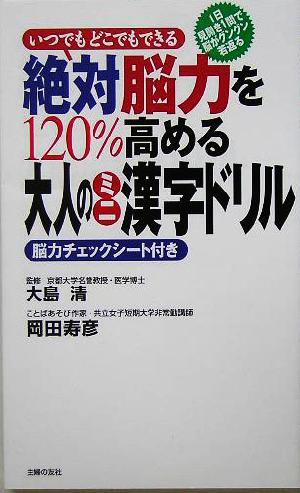 絶対能力を１２０ 高める大人のミニ漢字ドリルいつでもどこでもできる 中古本 書籍 大島清 著者 岡田寿彦 著者 ブックオフオンライン