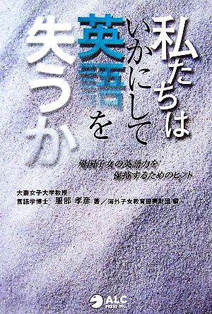 私たちはいかにして英語を失うか帰国子女の英語力を保持するためのヒント 中古本 書籍 服部孝彦 著 海外子女教育振興財団 編 ブックオフオンライン