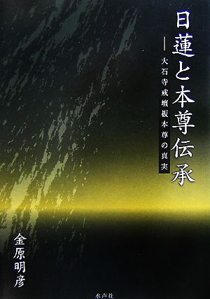 日蓮と本尊伝承大石寺戒壇板本尊の真実：新品本・書籍：金原明彦【著