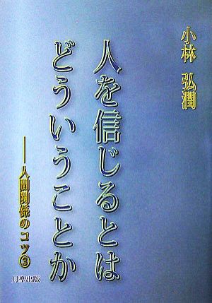 人を信じるとはどういうことか ３ 人間関係のコツ 中古本 書籍 小林弘潤 著 ブックオフオンライン