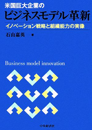 米国巨大企業のビジネスモデル革新イノベーション戦略と組織能力の実像 