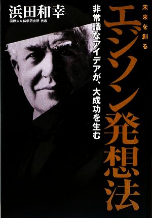 未来を創るエジソン発想法非常識なアイデアが 大成功を生む 中古本 書籍 浜田和幸 著 ブックオフオンライン