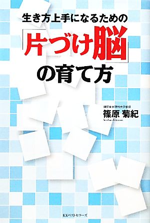 生き方上手になるための 片づけ脳 の育て方 中古本 書籍 篠原菊紀 著 ブックオフオンライン