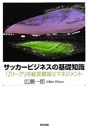 サッカービジネスの基礎知識 ｊリーグ の経営戦略とマネジメント 中古本 書籍 広瀬一郎 著 ブックオフオンライン