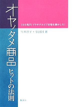 オヤノタメ商品ヒットの法則１００兆円プラチナエイジ市場を動かした 中古本 書籍 今井啓子 ｓｕｄｉ 著 ブックオフオンライン