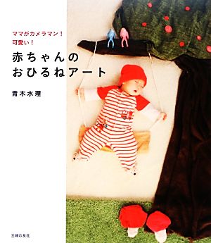 写真集 赤ちゃんのおひるねアートママがカメラマン 可愛い 中古本 書籍 青木水理 著 ブックオフオンライン