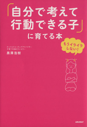 自分で考えて行動できる子 に育てる本もうイライラしない 中古本 書籍 黒澤浩樹 著者 ブックオフオンライン