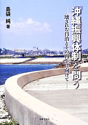 沖縄振興体制」を問う壊された自治とその再生に向けて：新品本・書籍