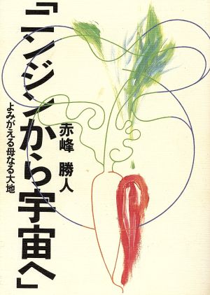 ニンジンから宇宙へよみがえる母なる大地 中古本 書籍 赤峰勝人 著者 ブックオフオンライン
