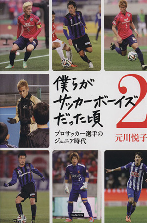 僕らがサッカーボーイズだった頃 ２ プロサッカー選手のジュニア時代 中古本 書籍 元川悦子 著者 ブックオフオンライン